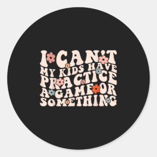 I Can't My Kids Have Practice A Game Or Soing Groo Classic Round Sticker