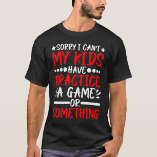 I Can't My Kids Have Practice A Game Or Something T-Shirt