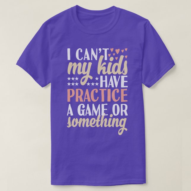 I cant My Kids Have Practice A Game Or Something T-Shirt (Design Front)