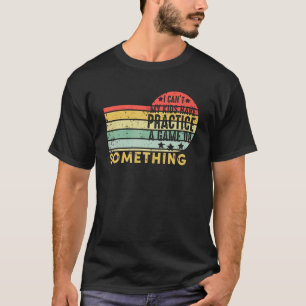 I Can't My Kids Have Practice A Game Or Something T-Shirt