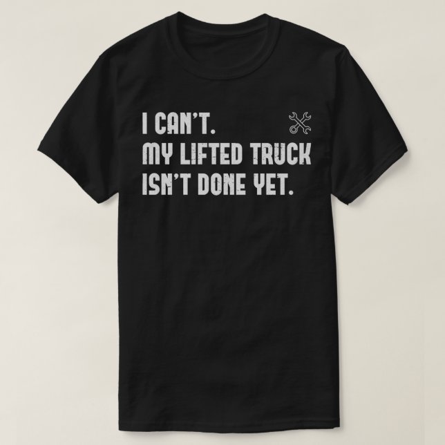 I Can't My Lifted Truck Isn't Done Yet Funny Truck T-Shirt (Design Front)