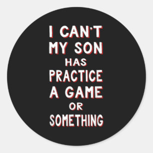 I Can't My Son Has Practice A Game Or Soing Classic Round Sticker