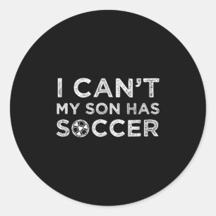 I Can't My Son Has Soccer Funny Dad Or Mom  Classic Round Sticker