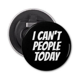 I Can't People Today Button Bottle Opener