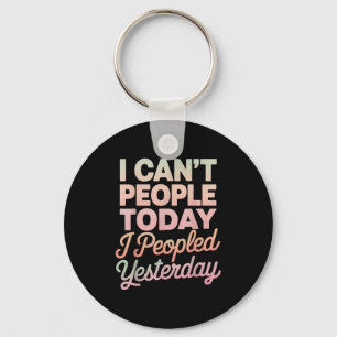 I Can't People Today I Peopled Yesterday Key Ring