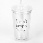 I Can't People Today Minimal Simple Black Quote Acrylic Tumbler<br><div class="desc">I Can't People Today Minimal Simple Black Quote</div>