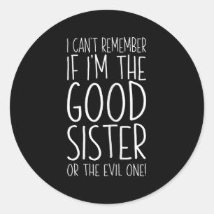 I Can't Remember If I'm The Good Sister Or The Evi Classic Round Sticker