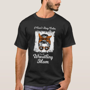 I can't saty calm I'm a wrestling mum wrestler T-Shirt