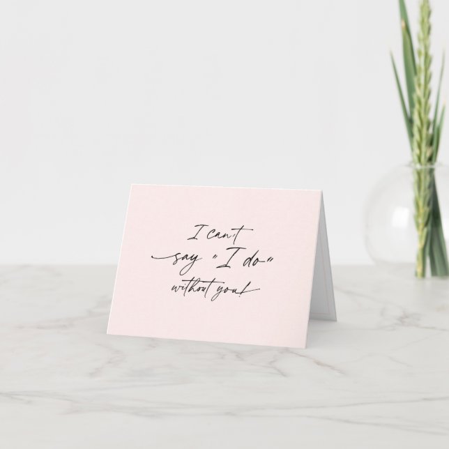 I can't say I do without you, Bridesmaid proposal  Card (Front)