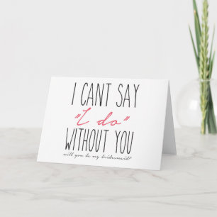 I can't say I do without you! Bridesmaid Proposal Card