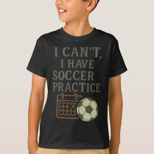I Can't, Soccer Practices Soccer Fan Novelty T-Shirt