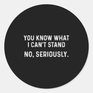 I Can't Stand It_ No, Seriously Classic Round Sticker