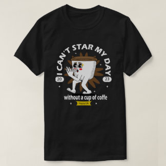 i can't star my day whitout a cup of coffe T-Shirt