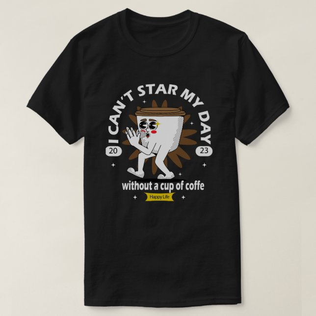 i can't star my day whitout a cup of coffe T-Shirt (Design Front)