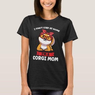 I can't stay at home I'm a Corgi Mum Corgi Mum T-Shirt