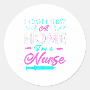 I Cant Stay At Home Im a Nurse Gift TShirt Classic Round Sticker