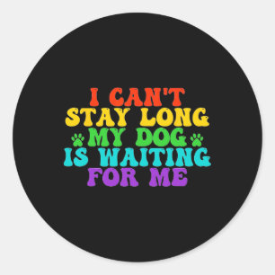 I Can't Stay Long My Dog Is Waiting For Me Funny D Classic Round Sticker