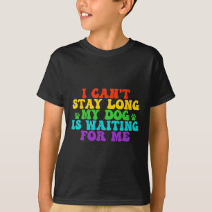 I Can't Stay Long My Dog Is Waiting For Me Funny D T-Shirt
