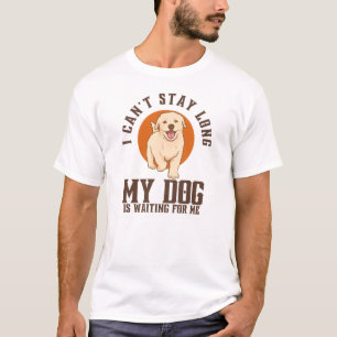 I Can't Stay Long, My Dog Is Waiting For Me T-Shirt