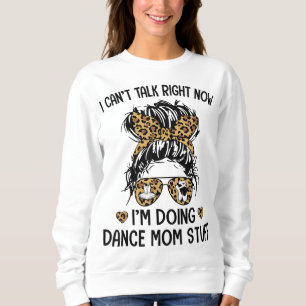 I Can't Talk Right Now-I'm Doing Dance Mum Stuff Sweatshirt
