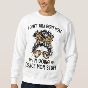 I Can't Talk Right Now - I'm Doing Dance Mum Stuff Sweatshirt