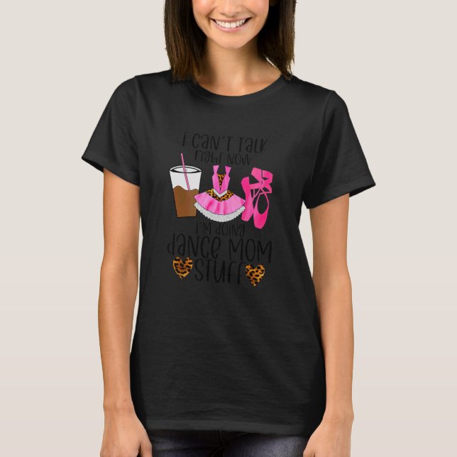 I Can't Talk Right Now I'm Doing Dance Mum Stuff T-Shirt (Front)