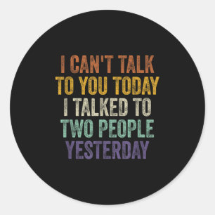 I Can't Talk To You Today I Talked To Two People Y Classic Round Sticker