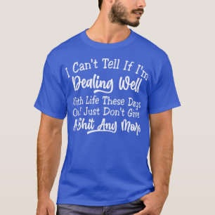 I Cant Tell If Im Dealing Well With Life T-Shirt