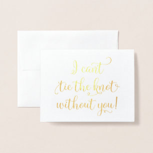 I can't tie the knot without you! Foil Card