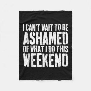 I Cant Wait To Be Ashamed Of What I Do This Weeken Fleece Blanket