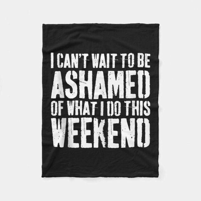 I Cant Wait To Be Ashamed Of What I Do This Weeken Fleece Blanket (Front)