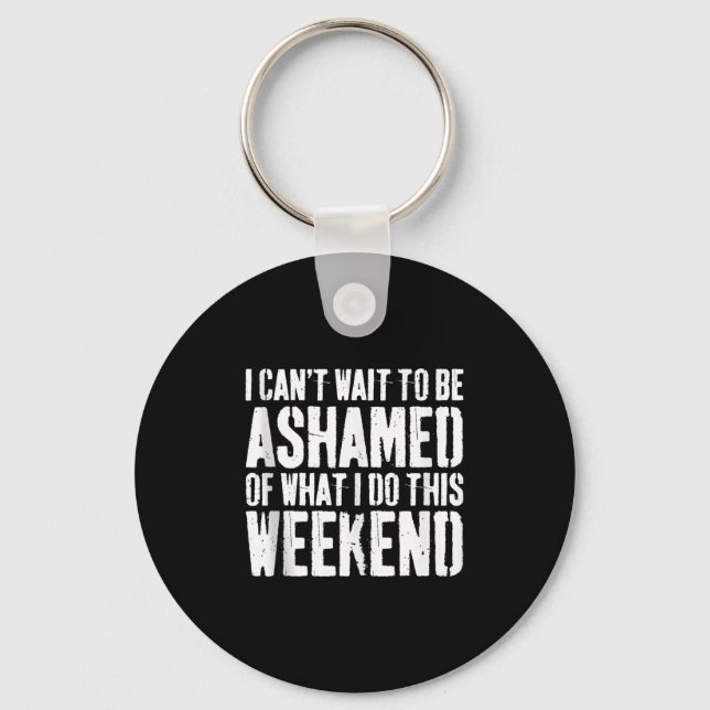 I Cant Wait To Be Ashamed Of What I Do This Weeken Key Ring (Front)