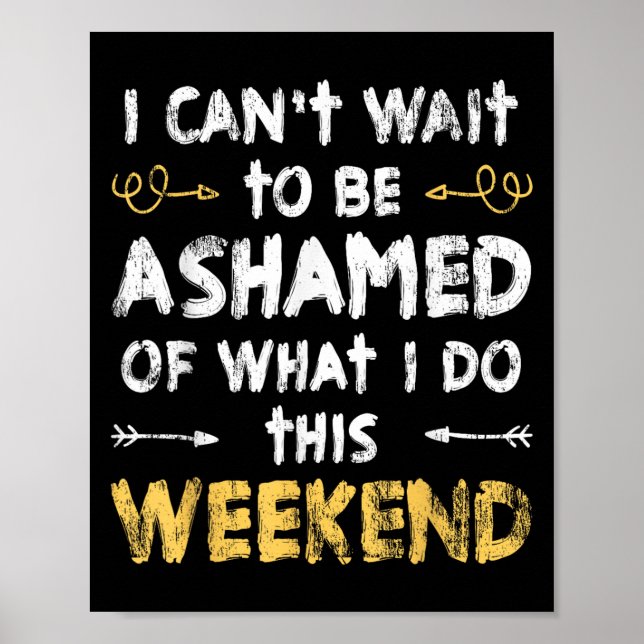 I Cant Wait To Be Ashamed Of What I Do This Weeken Poster (Front)