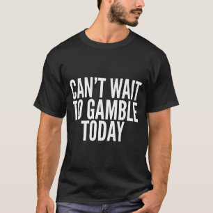 I Cant Wait To Gamble Today Funny Gambling T-Shirt