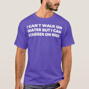 i cant walk on water but i can stagger on beer T-Shirt