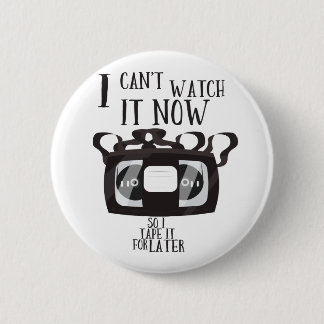 I can't watch it now - so i tape it for later 6 cm round badge