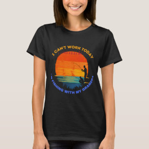 I Can't Work Today , I'm Fishing With My Grandpa T-Shirt