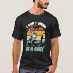 I Can't Work Today My Arm In A Cast Fishing Fisher T-Shirt