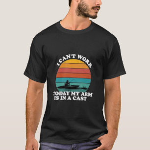 I Can't Work Today My Arm is in A Cas Funny Fishin T-Shirt