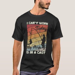 I Can't Work Today My Arm Is In A Cast Fishing Fis T-Shirt