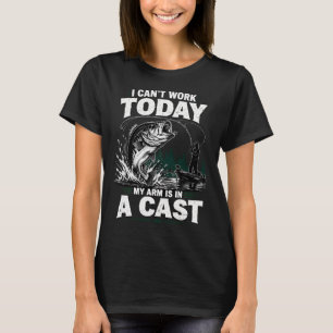 I Can't Work Today My Arm Is In A Cast Fishing Hum T-Shirt