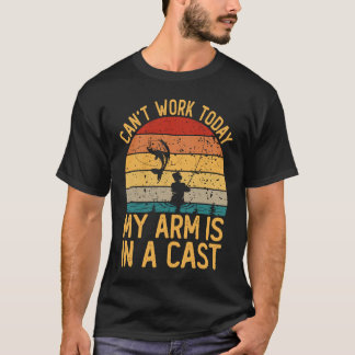 I Can't Work Today My Arm is in A Cast Fishing T-Shirt
