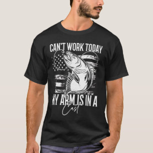 I Can't Work Today My Arm Is In A Cast Fishing T-Shirt