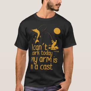 I can't work today my arm is in a cast T-Shirt