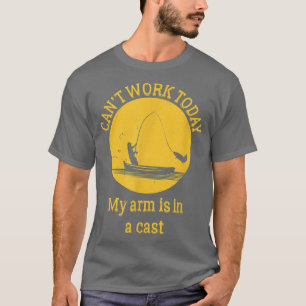 I cant work today, my arm is in a fishing cast T-Shirt