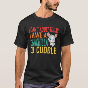 I Canu2019t Adult Today I Have a Chinchilla to Cud T-Shirt