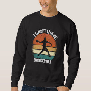 I Canu2019t I Have Dodgeball Sweatshirt