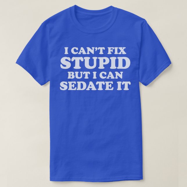I Canx27t Fix Stupid But I Can Sedate It T-Shirt (Design Front)