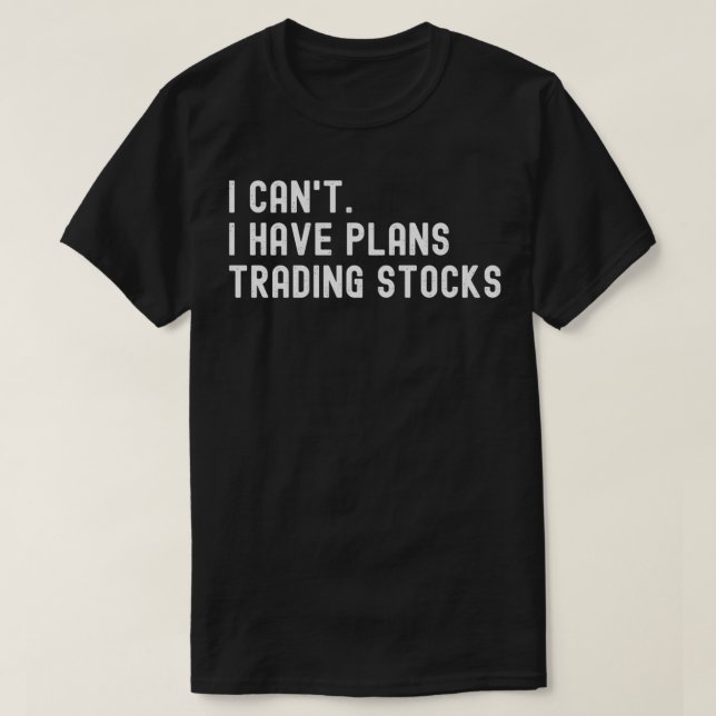 I Canx27t I Have Plans Trading Stocks T-Shirt (Design Front)