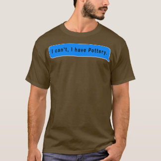 I canx27t i have pottery funny and cute gift idea T-Shirt